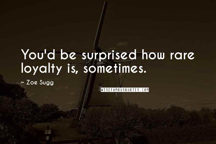 Zoe Sugg Quotes: You'd be surprised how rare loyalty is, sometimes.