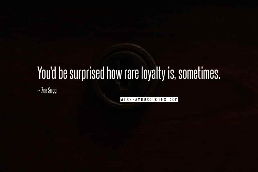 Zoe Sugg Quotes: You'd be surprised how rare loyalty is, sometimes.