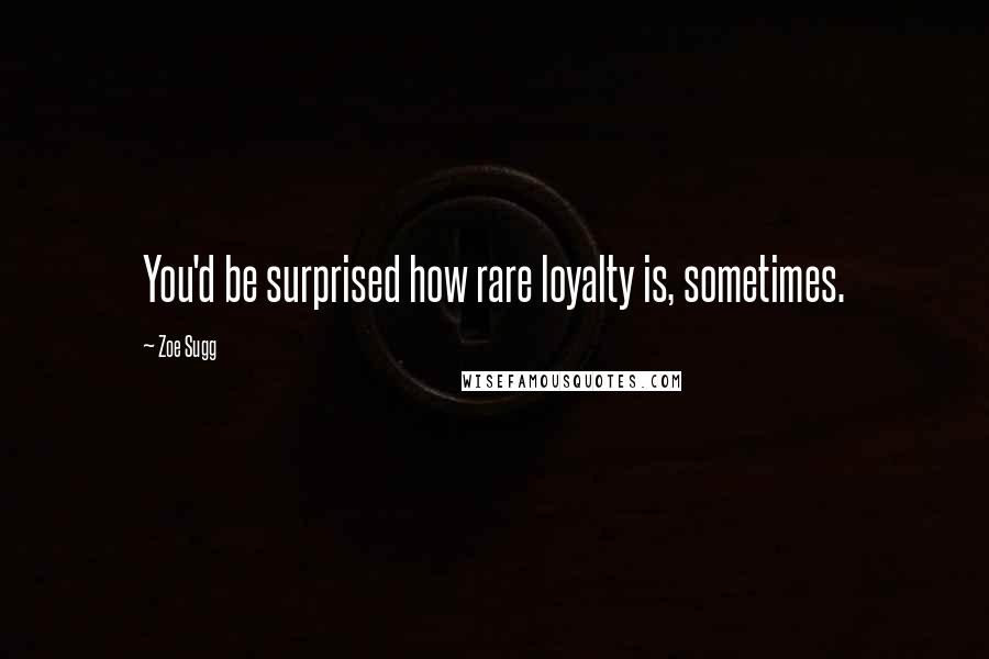 Zoe Sugg Quotes: You'd be surprised how rare loyalty is, sometimes.