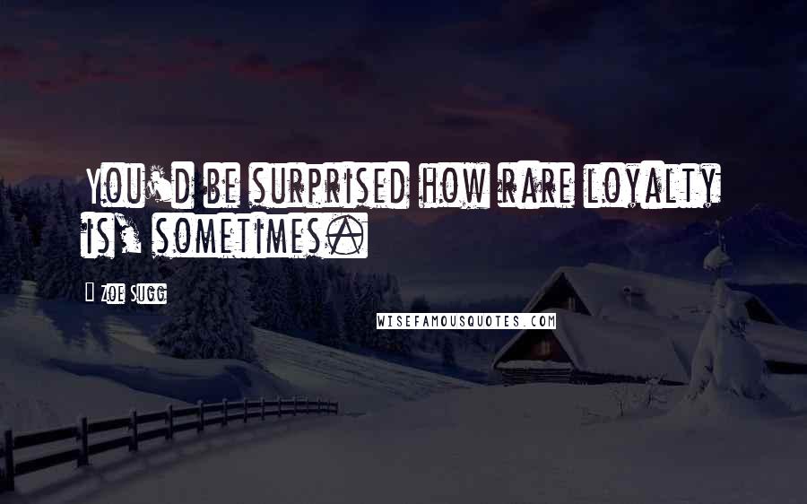 Zoe Sugg Quotes: You'd be surprised how rare loyalty is, sometimes.