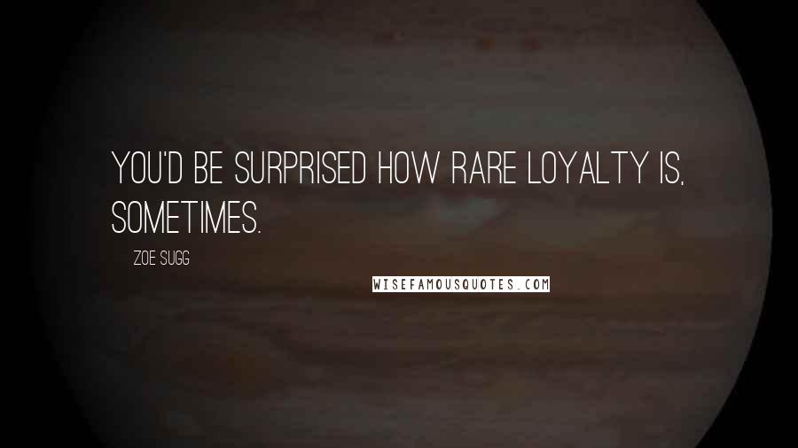 Zoe Sugg Quotes: You'd be surprised how rare loyalty is, sometimes.