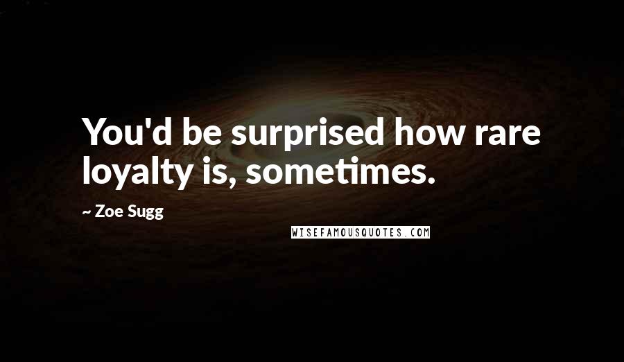 Zoe Sugg Quotes: You'd be surprised how rare loyalty is, sometimes.