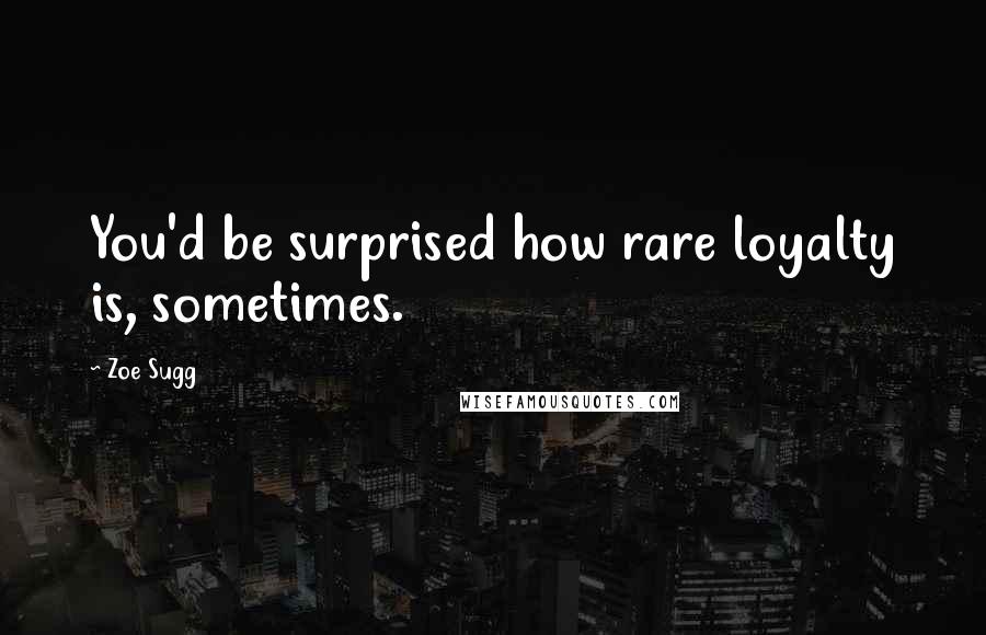 Zoe Sugg Quotes: You'd be surprised how rare loyalty is, sometimes.