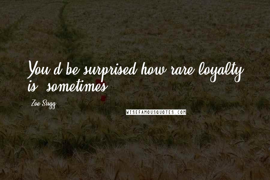 Zoe Sugg Quotes: You'd be surprised how rare loyalty is, sometimes.