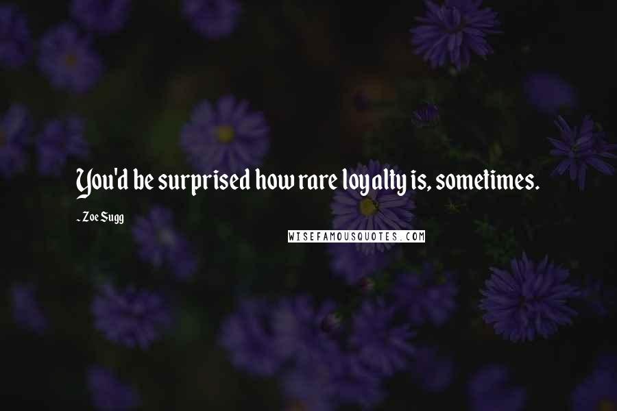 Zoe Sugg Quotes: You'd be surprised how rare loyalty is, sometimes.