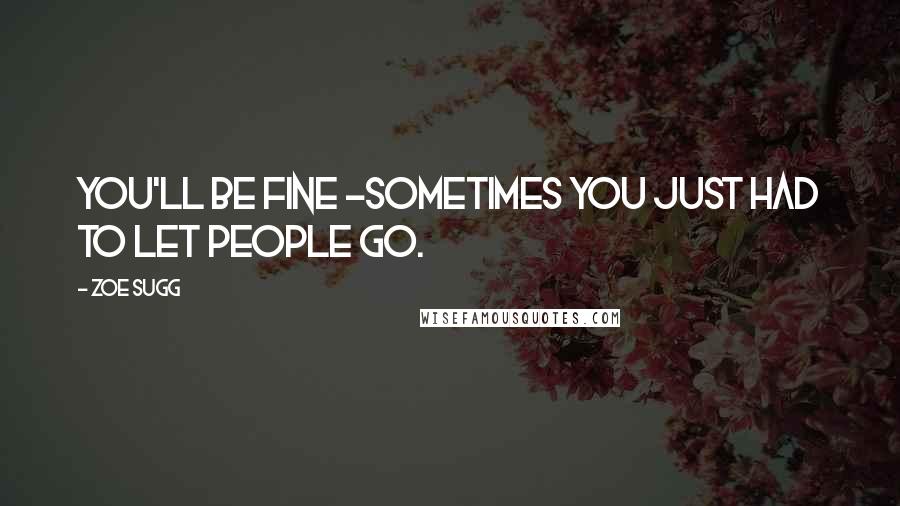 Zoe Sugg Quotes: You'll be fine -sometimes you just had to let people go.