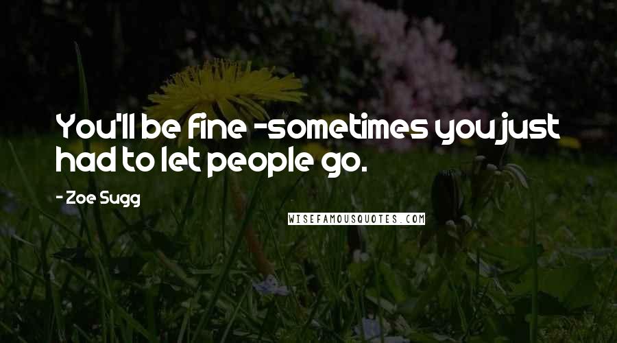 Zoe Sugg Quotes: You'll be fine -sometimes you just had to let people go.