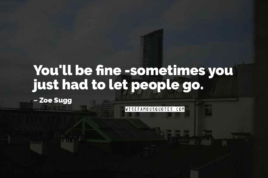 Zoe Sugg Quotes: You'll be fine -sometimes you just had to let people go.