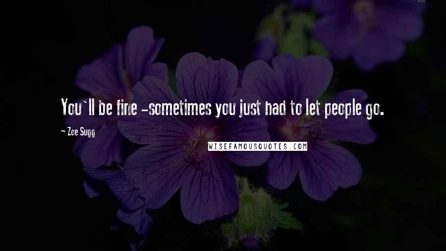 Zoe Sugg Quotes: You'll be fine -sometimes you just had to let people go.