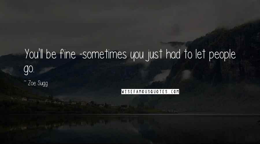 Zoe Sugg Quotes: You'll be fine -sometimes you just had to let people go.