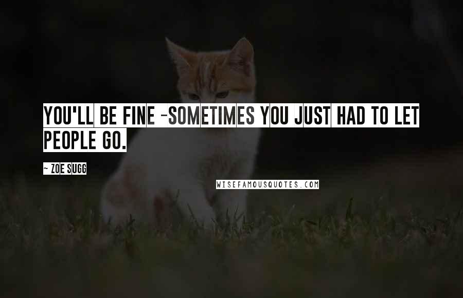 Zoe Sugg Quotes: You'll be fine -sometimes you just had to let people go.