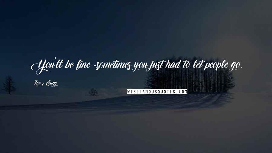 Zoe Sugg Quotes: You'll be fine -sometimes you just had to let people go.