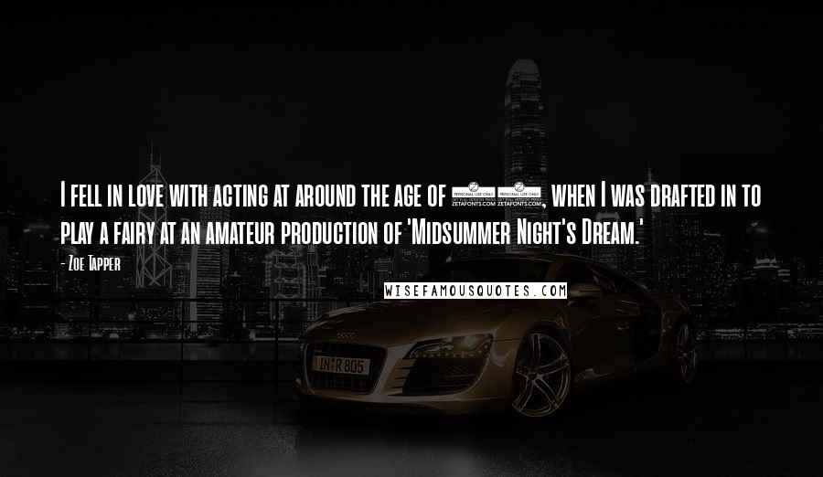 Zoe Tapper Quotes: I fell in love with acting at around the age of 11, when I was drafted in to play a fairy at an amateur production of 'Midsummer Night's Dream.'