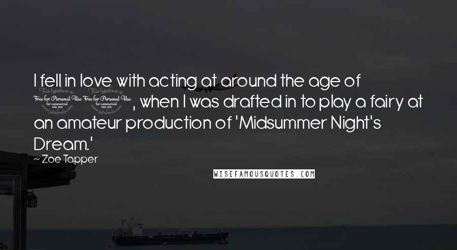 Zoe Tapper Quotes: I fell in love with acting at around the age of 11, when I was drafted in to play a fairy at an amateur production of 'Midsummer Night's Dream.'