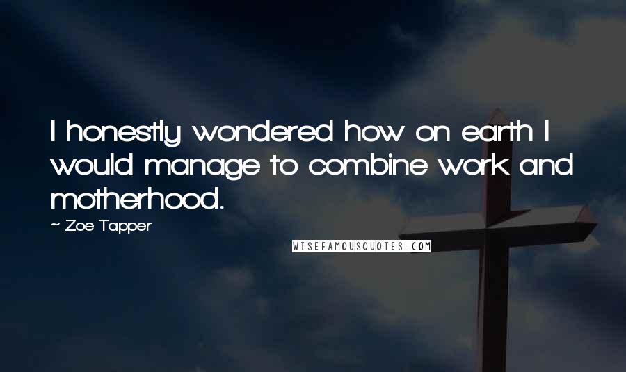 Zoe Tapper Quotes: I honestly wondered how on earth I would manage to combine work and motherhood.