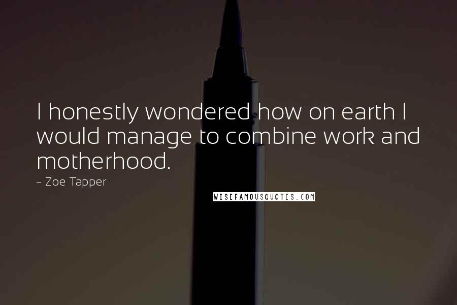 Zoe Tapper Quotes: I honestly wondered how on earth I would manage to combine work and motherhood.