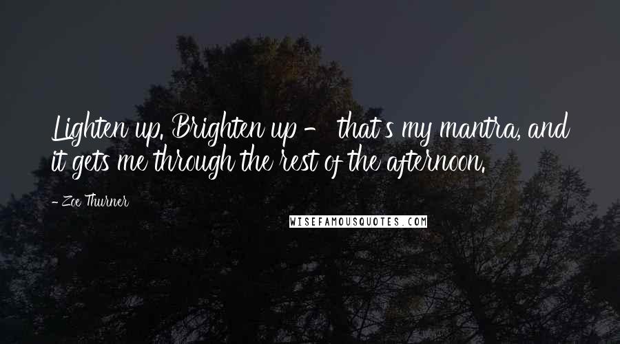 Zoe Thurner Quotes: Lighten up. Brighten up - that's my mantra, and it gets me through the rest of the afternoon.