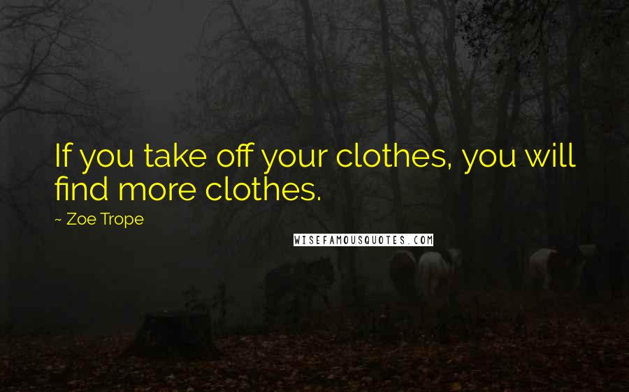 Zoe Trope Quotes: If you take off your clothes, you will find more clothes.