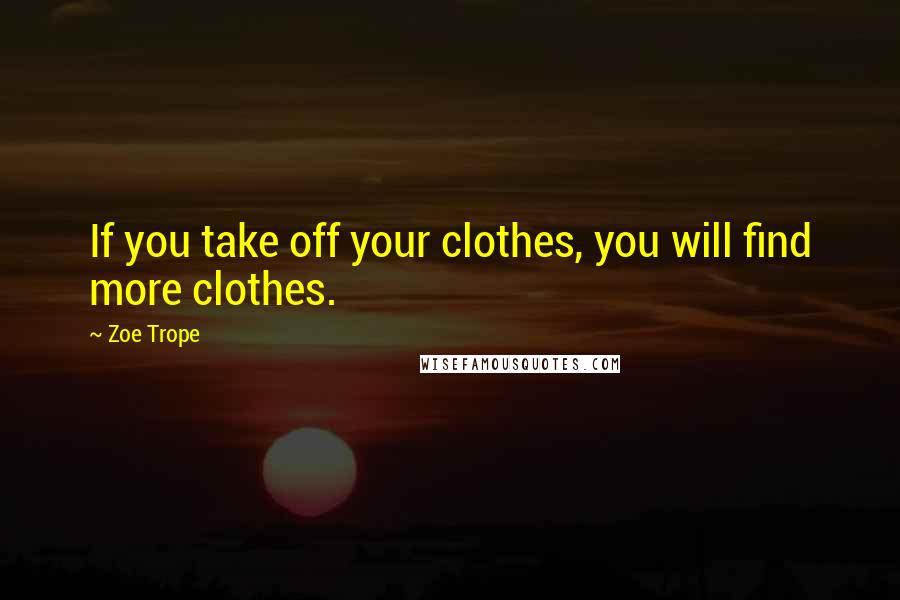 Zoe Trope Quotes: If you take off your clothes, you will find more clothes.