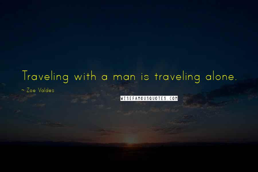 Zoe Valdes Quotes: Traveling with a man is traveling alone.