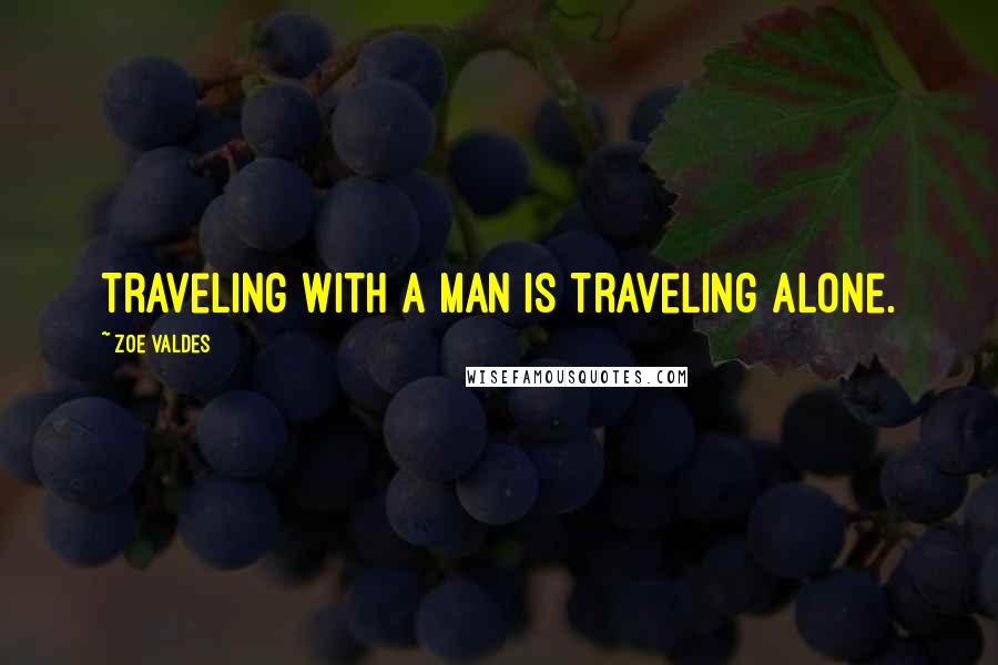 Zoe Valdes Quotes: Traveling with a man is traveling alone.