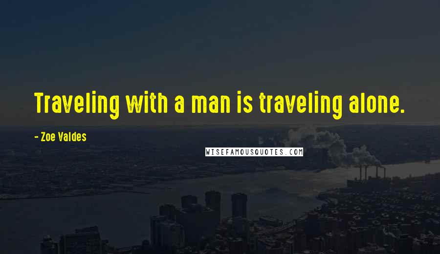 Zoe Valdes Quotes: Traveling with a man is traveling alone.