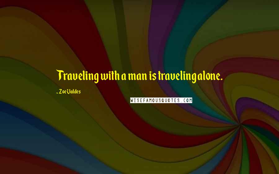 Zoe Valdes Quotes: Traveling with a man is traveling alone.