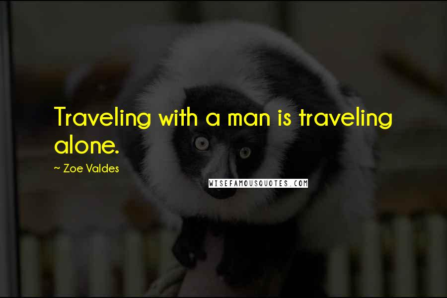 Zoe Valdes Quotes: Traveling with a man is traveling alone.