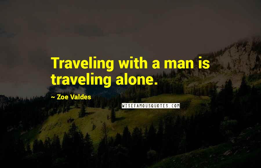 Zoe Valdes Quotes: Traveling with a man is traveling alone.