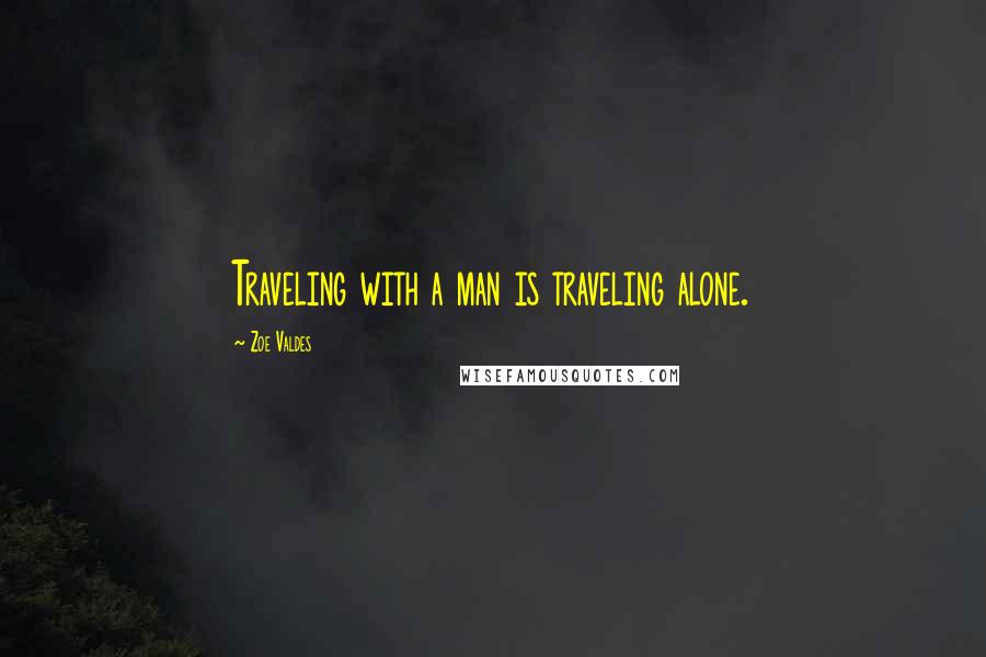 Zoe Valdes Quotes: Traveling with a man is traveling alone.