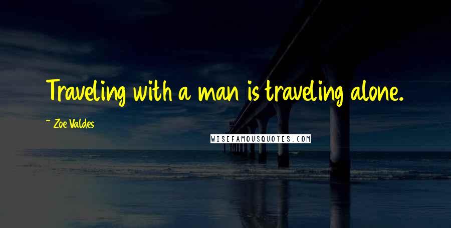 Zoe Valdes Quotes: Traveling with a man is traveling alone.