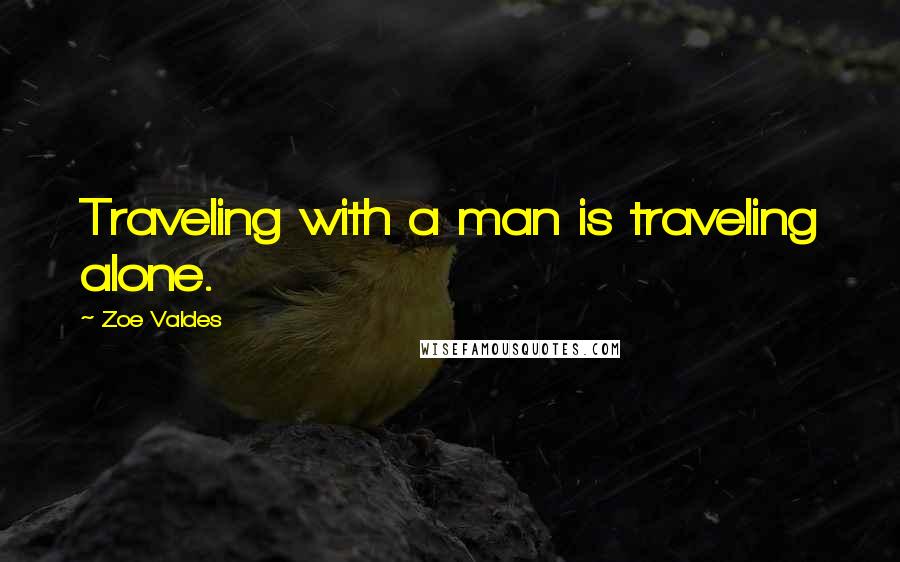 Zoe Valdes Quotes: Traveling with a man is traveling alone.