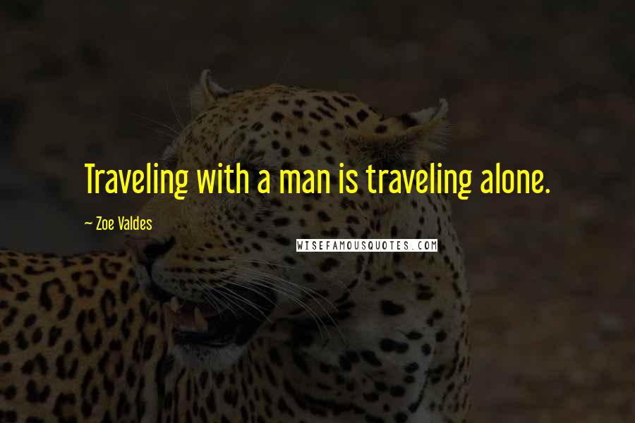 Zoe Valdes Quotes: Traveling with a man is traveling alone.