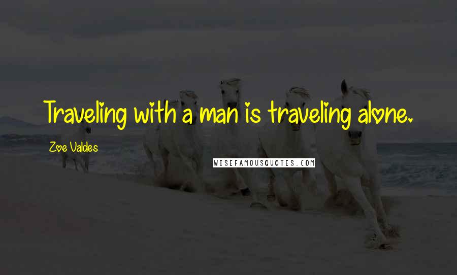 Zoe Valdes Quotes: Traveling with a man is traveling alone.