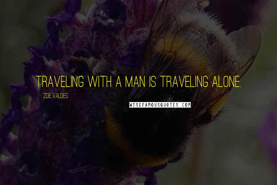 Zoe Valdes Quotes: Traveling with a man is traveling alone.