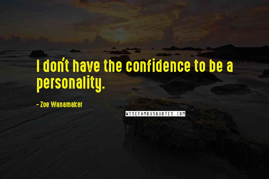 Zoe Wanamaker Quotes: I don't have the confidence to be a personality.