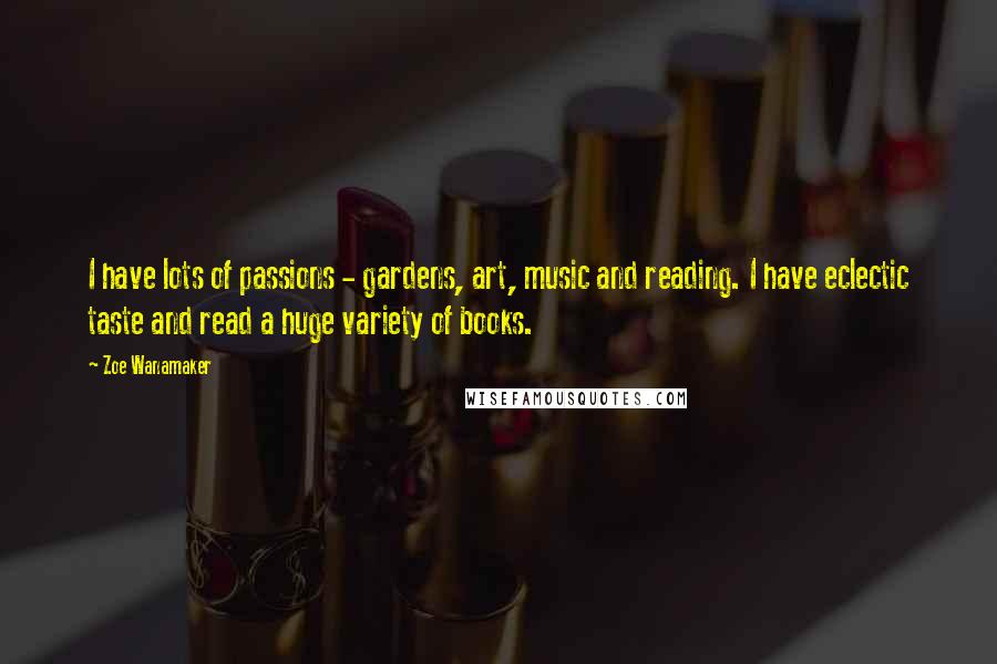 Zoe Wanamaker Quotes: I have lots of passions - gardens, art, music and reading. I have eclectic taste and read a huge variety of books.