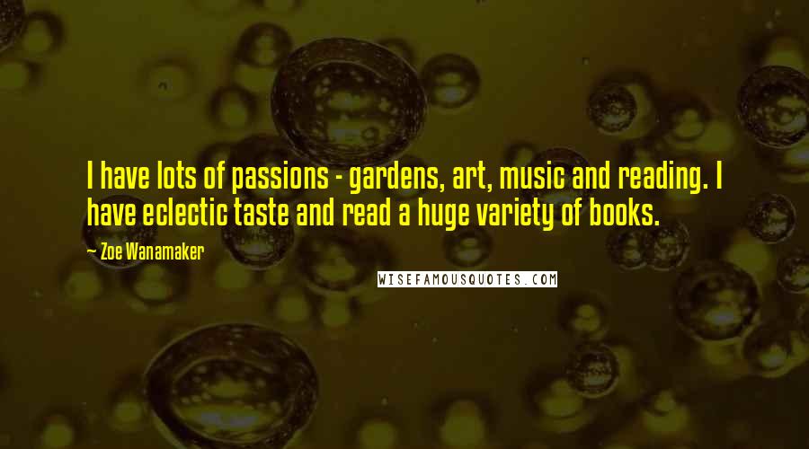 Zoe Wanamaker Quotes: I have lots of passions - gardens, art, music and reading. I have eclectic taste and read a huge variety of books.