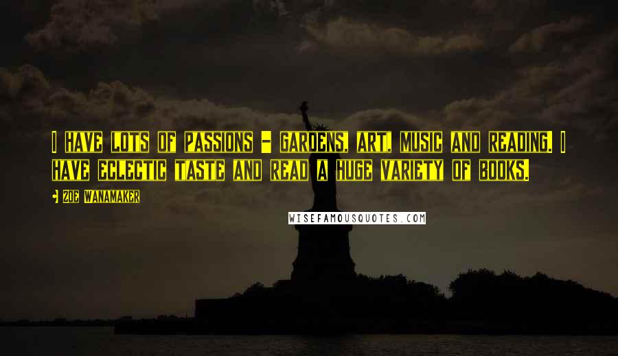 Zoe Wanamaker Quotes: I have lots of passions - gardens, art, music and reading. I have eclectic taste and read a huge variety of books.