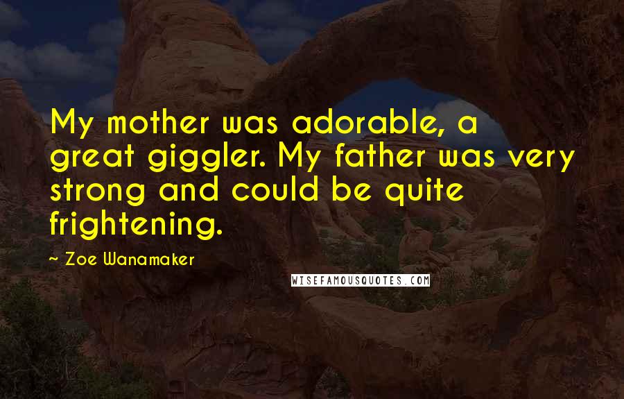 Zoe Wanamaker Quotes: My mother was adorable, a great giggler. My father was very strong and could be quite frightening.