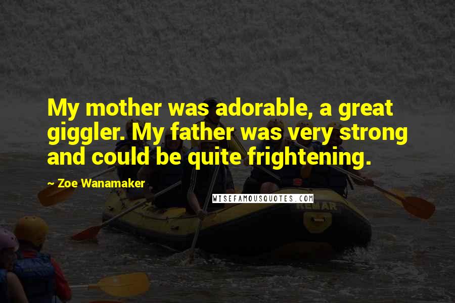 Zoe Wanamaker Quotes: My mother was adorable, a great giggler. My father was very strong and could be quite frightening.