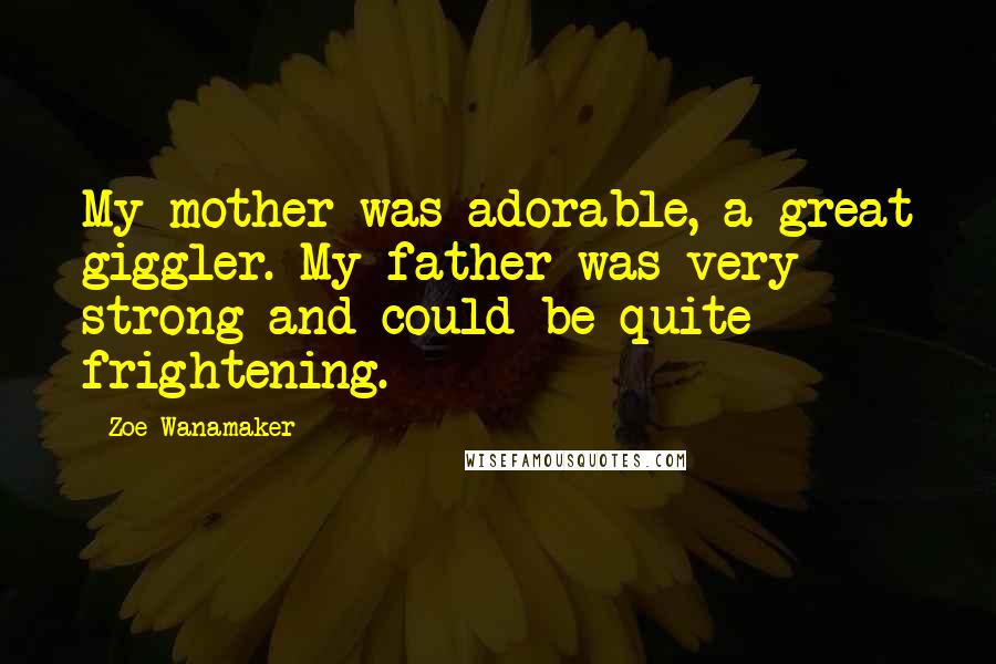 Zoe Wanamaker Quotes: My mother was adorable, a great giggler. My father was very strong and could be quite frightening.