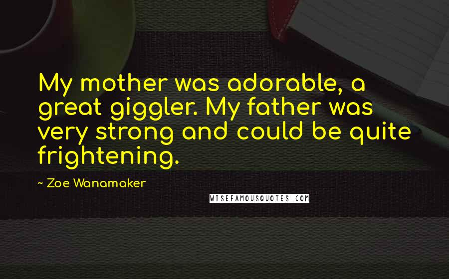 Zoe Wanamaker Quotes: My mother was adorable, a great giggler. My father was very strong and could be quite frightening.