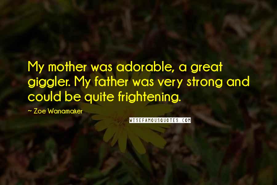 Zoe Wanamaker Quotes: My mother was adorable, a great giggler. My father was very strong and could be quite frightening.