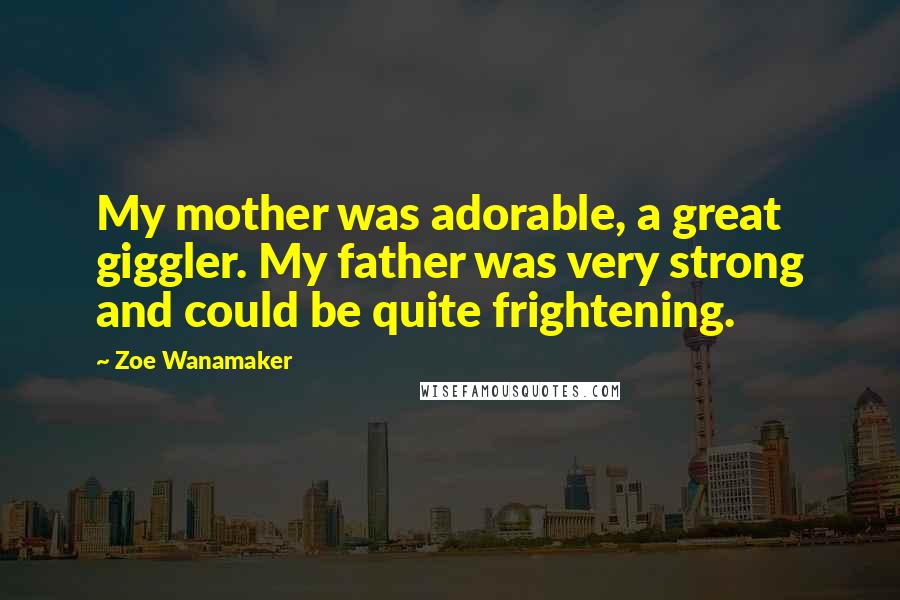 Zoe Wanamaker Quotes: My mother was adorable, a great giggler. My father was very strong and could be quite frightening.