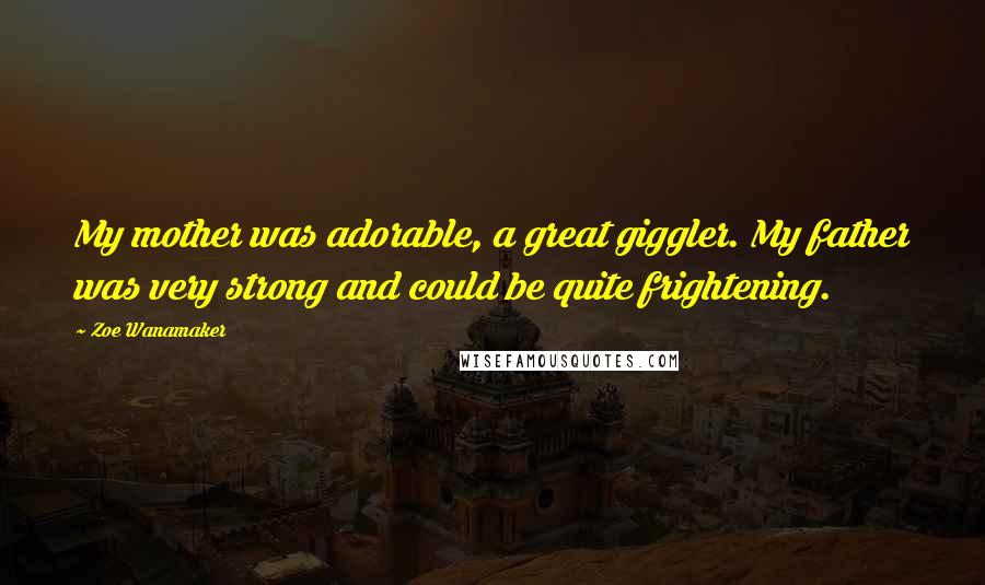 Zoe Wanamaker Quotes: My mother was adorable, a great giggler. My father was very strong and could be quite frightening.