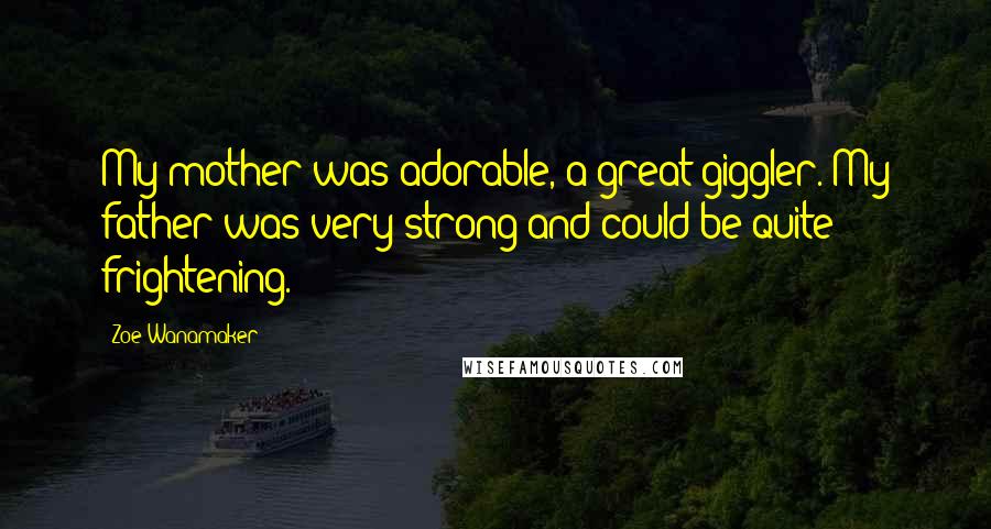 Zoe Wanamaker Quotes: My mother was adorable, a great giggler. My father was very strong and could be quite frightening.