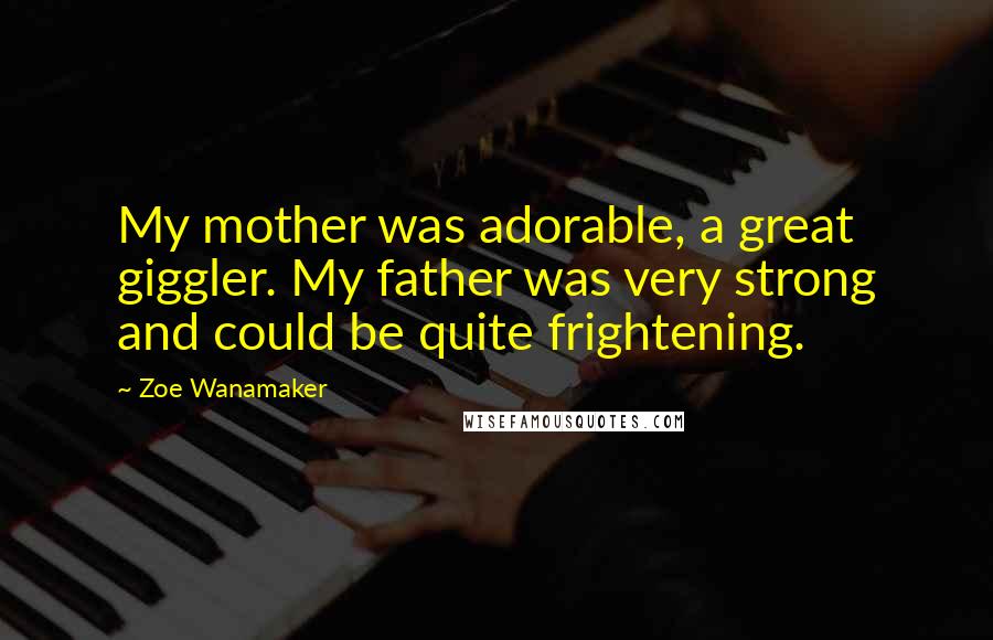 Zoe Wanamaker Quotes: My mother was adorable, a great giggler. My father was very strong and could be quite frightening.