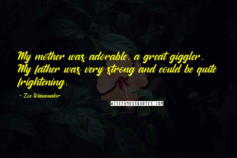 Zoe Wanamaker Quotes: My mother was adorable, a great giggler. My father was very strong and could be quite frightening.