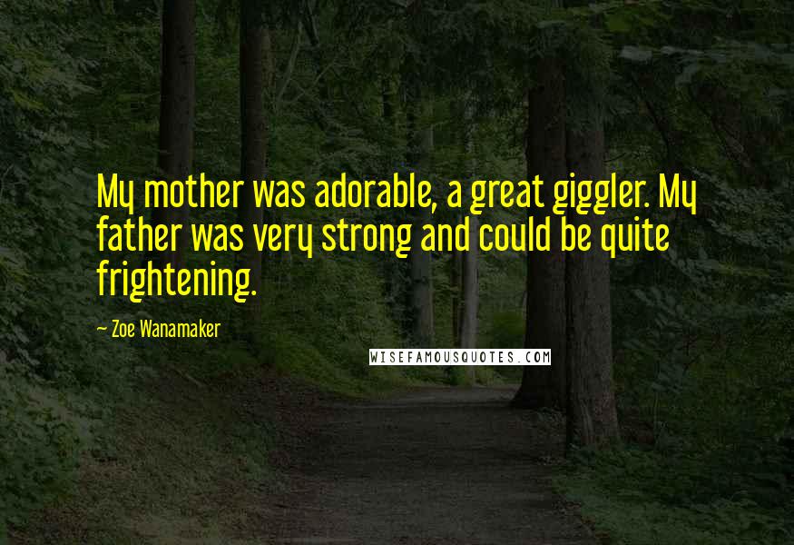 Zoe Wanamaker Quotes: My mother was adorable, a great giggler. My father was very strong and could be quite frightening.